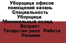 Уборщица офисов помещений казань › Специальность ­ Уборщица  › Минимальный оклад ­ 6 000 › Возраст ­ 57 - Татарстан респ. Работа » Резюме   